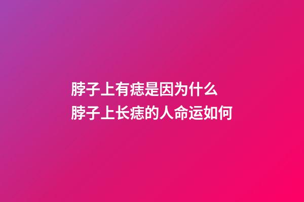 脖子上有痣是因为什么 脖子上长痣的人命运如何